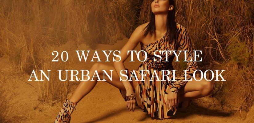 20 Ways To Style An Urban Safari Look - Spring/Summer 2019