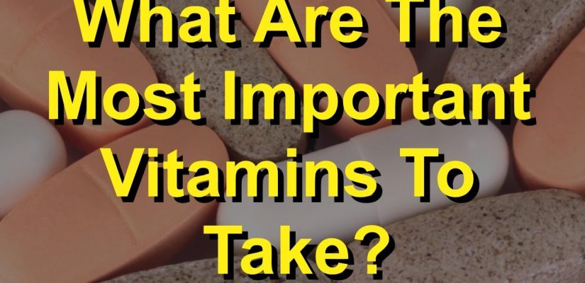 What Are The Most Important Vitamins To Take?